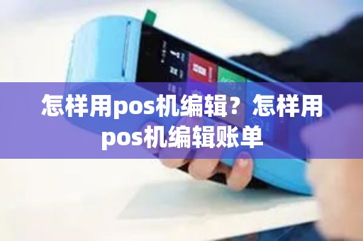 怎样用pos机编辑？怎样用pos机编辑账单