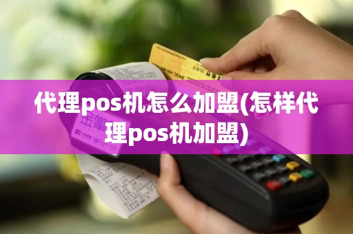 代理pos机怎么加盟(怎样代理pos机加盟)