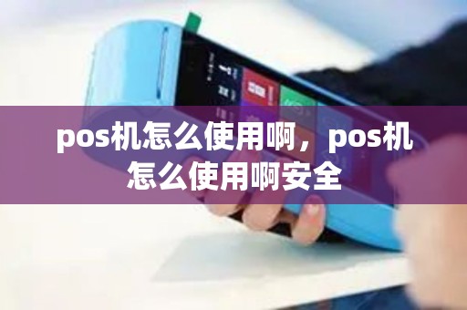 pos机怎么使用啊，pos机怎么使用啊安全
