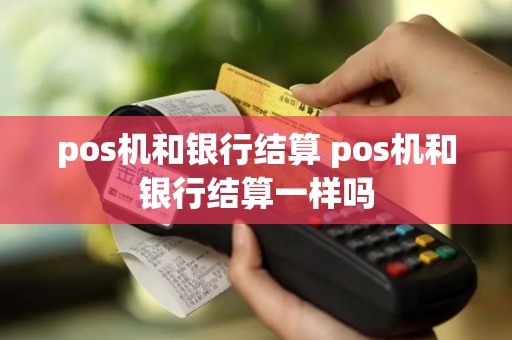 pos机和银行结算 pos机和银行结算一样吗