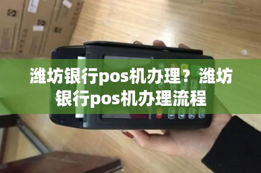 潍坊银行pos机办理？潍坊银行pos机办理流程