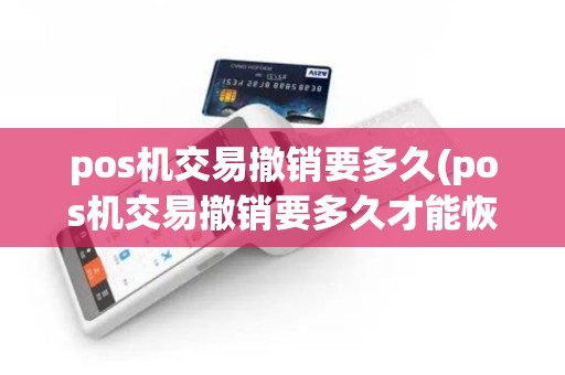 pos机交易撤销要多久(pos机交易撤销要多久才能恢复)