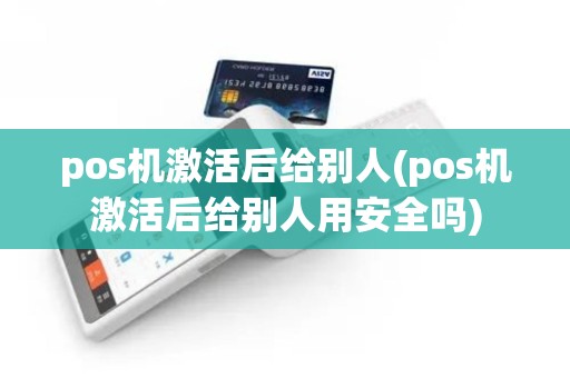 pos机激活后给别人(pos机激活后给别人用安全吗)