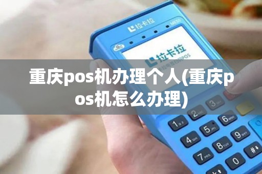 重庆pos机办理个人(重庆pos机怎么办理)