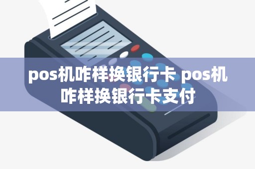 pos机咋样换银行卡 pos机咋样换银行卡支付