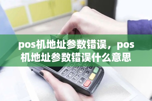 pos机地址参数错误，pos机地址参数错误什么意思