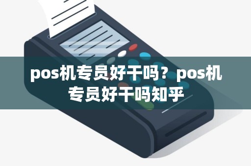 pos机专员好干吗？pos机专员好干吗知乎