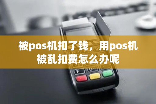 被pos机扣了钱，用pos机被乱扣费怎么办呢