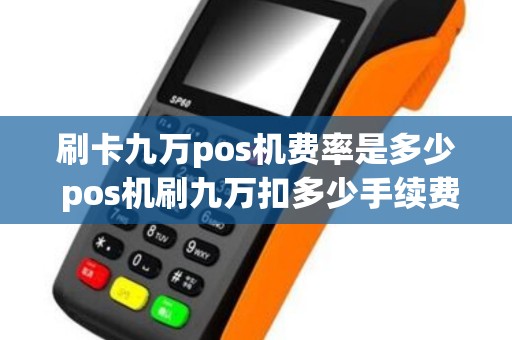 刷卡九万pos机费率是多少 pos机刷九万扣多少手续费
