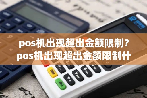 pos机出现超出金额限制？pos机出现超出金额限制什么意思