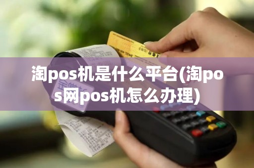 淘pos机是什么平台(淘pos网pos机怎么办理)