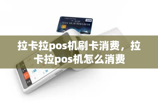 拉卡拉pos机刷卡消费，拉卡拉pos机怎么消费