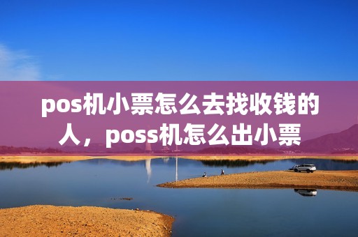 pos机小票怎么去找收钱的人，poss机怎么出小票