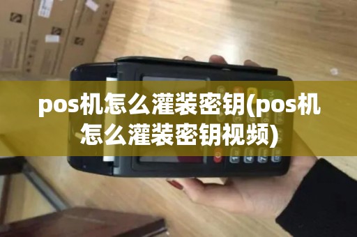 pos机怎么灌装密钥(pos机怎么灌装密钥视频)