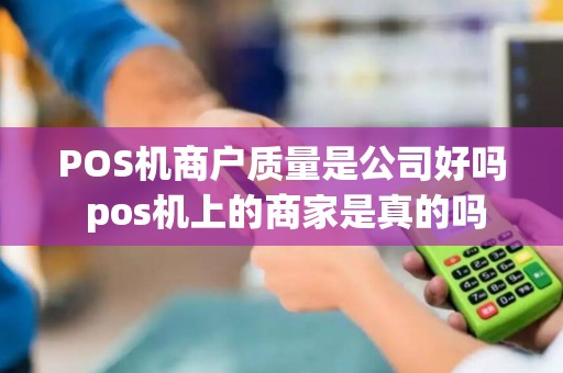POS机商户质量是公司好吗 pos机上的商家是真的吗