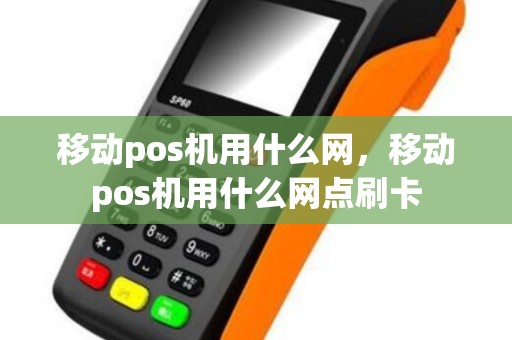 移动pos机用什么网，移动pos机用什么网点刷卡