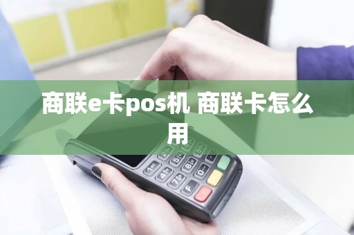 商联e卡pos机 商联卡怎么用