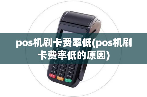 pos机刷卡费率低(pos机刷卡费率低的原因)