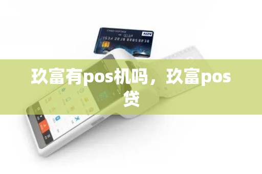 玖富有pos机吗，玖富pos贷