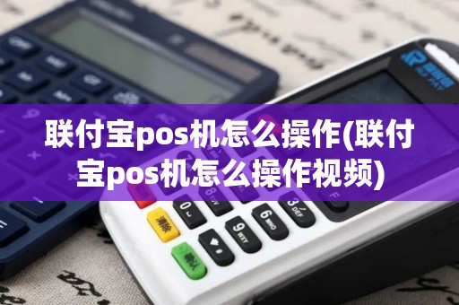 联付宝pos机怎么操作(联付宝pos机怎么操作视频)