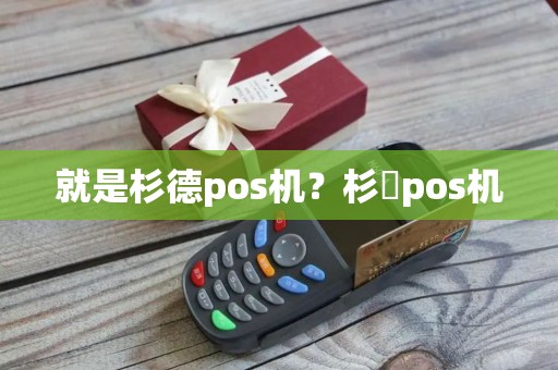 就是杉德pos机？杉徳pos机