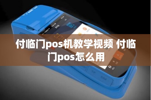 付临门pos机教学视频 付临门pos怎么用