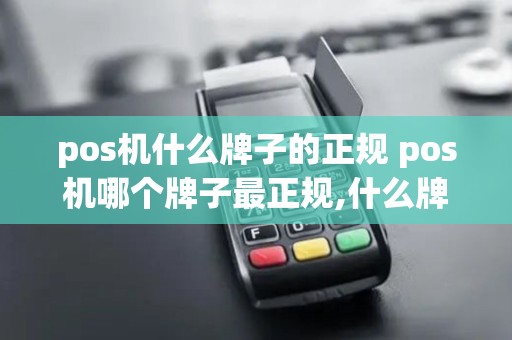 pos机什么牌子的正规 pos机哪个牌子最正规,什么牌子好