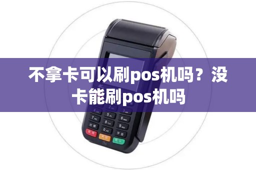 不拿卡可以刷pos机吗？没卡能刷pos机吗