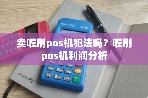 卖喔刷pos机犯法吗？喔刷pos机利润分析