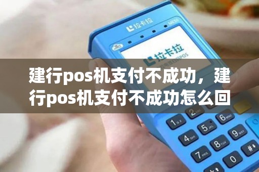 建行pos机支付不成功，建行pos机支付不成功怎么回事