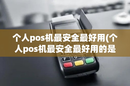 个人pos机最安全最好用(个人pos机最安全最好用的是什么)