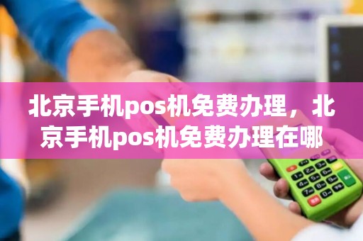 北京手机pos机免费办理，北京手机pos机免费办理在哪里