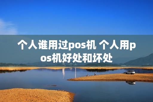 个人谁用过pos机 个人用pos机好处和坏处