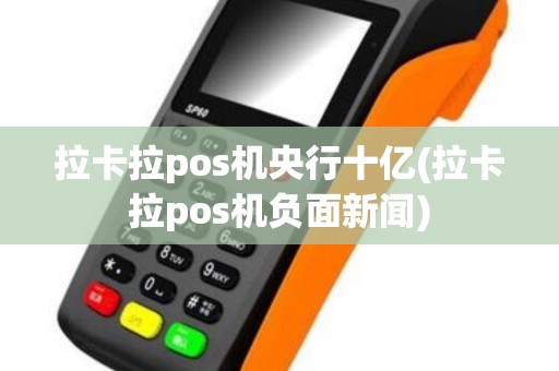 拉卡拉pos机央行十亿(拉卡拉pos机负面新闻)