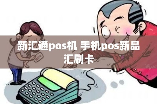 新汇通pos机 手机pos新品汇刷卡