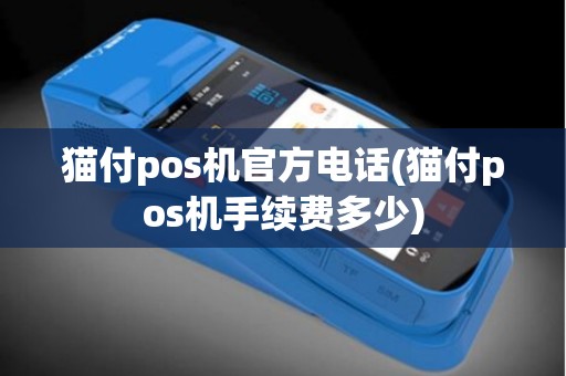 猫付pos机官方电话(猫付pos机手续费多少)