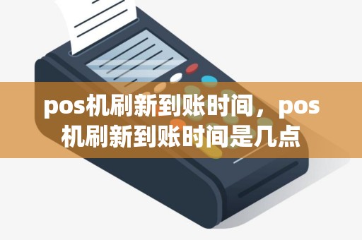 pos机刷新到账时间，pos机刷新到账时间是几点