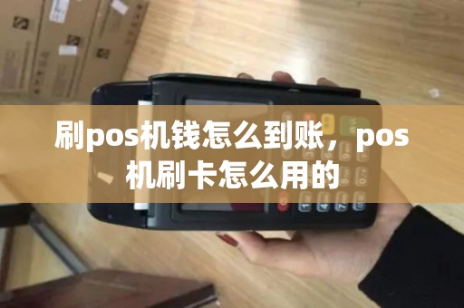 刷pos机钱怎么到账，pos机刷卡怎么用的