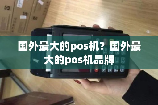 国外最大的pos机？国外最大的pos机品牌