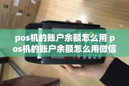 pos机的账户余额怎么用 pos机的账户余额怎么用微信支付