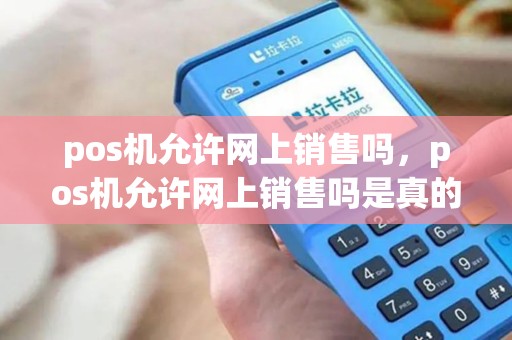 pos机允许网上销售吗，pos机允许网上销售吗是真的吗