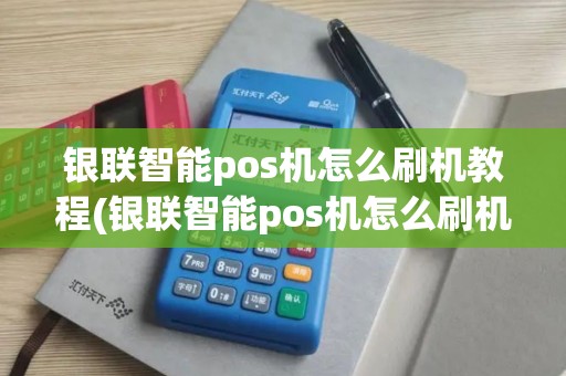 银联智能pos机怎么刷机教程(银联智能pos机怎么刷机教程图解)