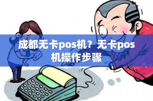 成都无卡pos机？无卡pos机操作步骤
