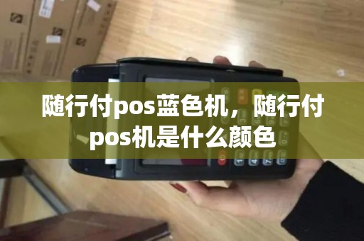 随行付pos蓝色机，随行付pos机是什么颜色