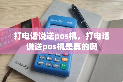 打电话说送pos机，打电话说送pos机是真的吗