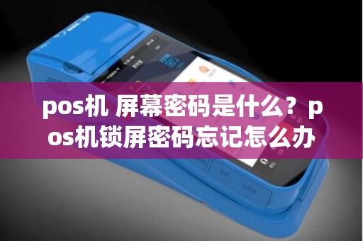 pos机 屏幕密码是什么？pos机锁屏密码忘记怎么办