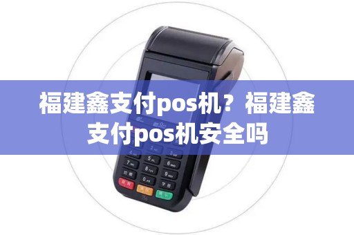 福建鑫支付pos机？福建鑫支付pos机安全吗