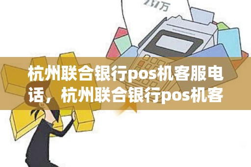 杭州联合银行pos机客服电话，杭州联合银行pos机客服电话多少