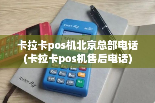 卡拉卡pos机北京总部电话(卡拉卡pos机售后电话)
