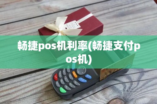 畅捷pos机利率(畅捷支付pos机)